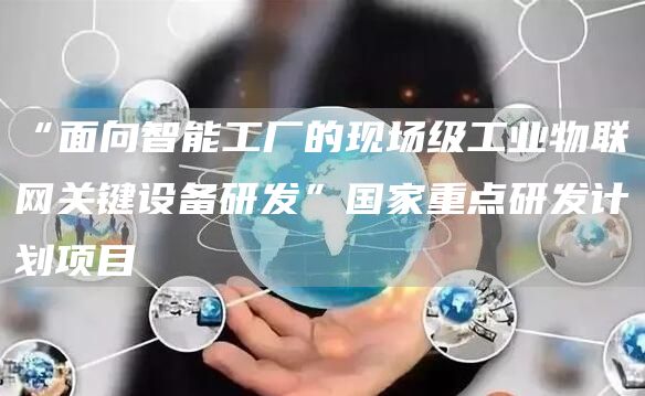 "面向智能工厂的现场级工业物联网关键设备研发"国家重点研发计划项目