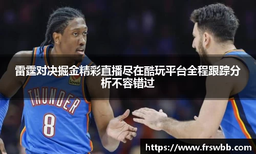 雷霆对决掘金精彩直播尽在酷玩平台全程跟踪分析不容错过