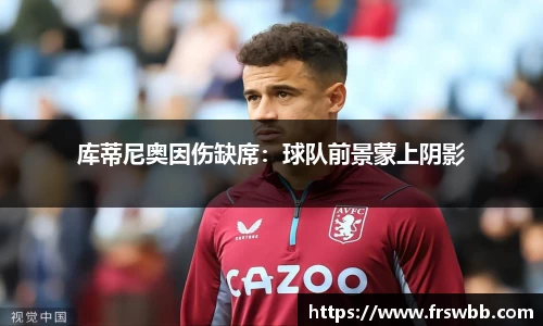 库蒂尼奥因伤缺席：球队前景蒙上阴影