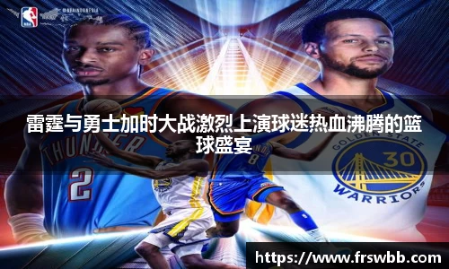 雷霆与勇士加时大战激烈上演球迷热血沸腾的篮球盛宴