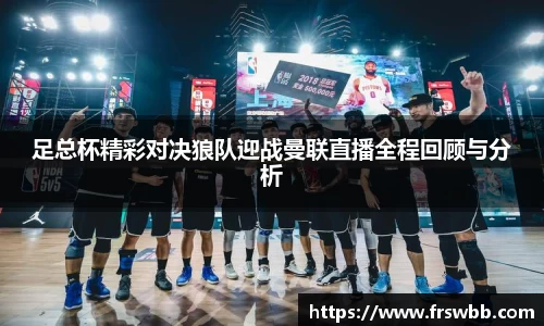 足总杯精彩对决狼队迎战曼联直播全程回顾与分析
